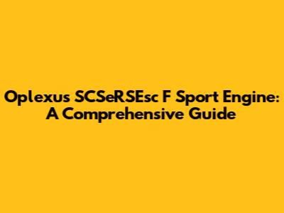 Oplexus SCSeRSEsc F Sport Engine: A Comprehensive Guide