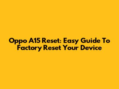 Oppo A15 Reset: Easy Guide To Factory Reset Your Device