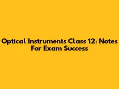 Optical Instruments Class 12: Notes For Exam Success