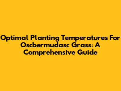 Optimal Planting Temperatures For Oscbermudasc Grass: A Comprehensive Guide