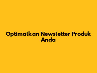 Optimalkan Newsletter Produk Anda