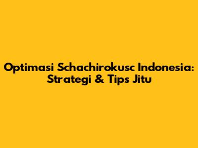 Optimasi Schachirokusc Indonesia: Strategi & Tips Jitu