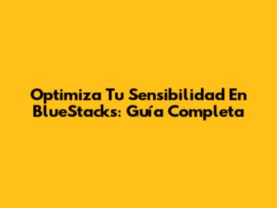 Optimiza Tu Sensibilidad En BlueStacks: Guía Completa