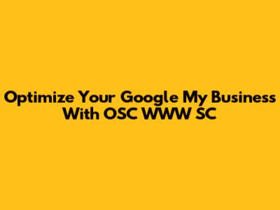 Optimize Your Google My Business With OSC WWW SC