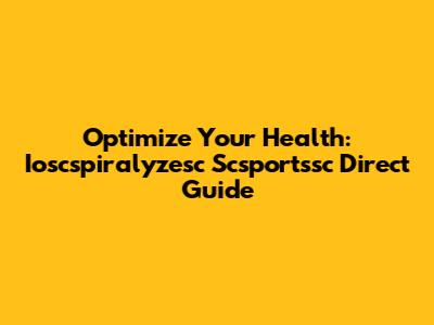 Optimize Your Health: Ioscspiralyzesc Scsportssc Direct Guide