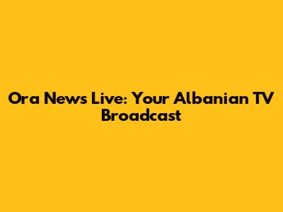 Ora News Live: Your Albanian TV Broadcast