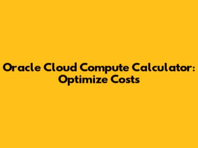 Oracle Cloud Compute Calculator: Optimize Costs