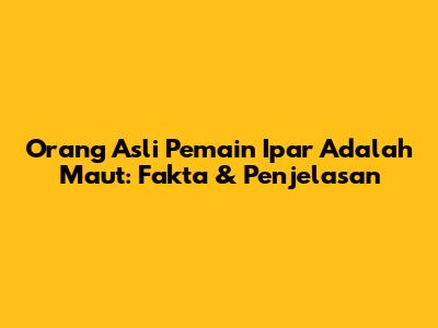 Orang Asli Pemain Ipar Adalah Maut: Fakta & Penjelasan