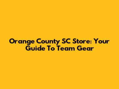 Orange County SC Store: Your Guide To Team Gear