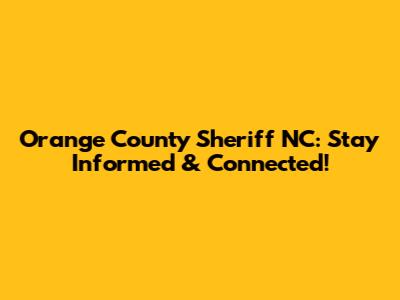 Orange County Sheriff NC: Stay Informed & Connected!