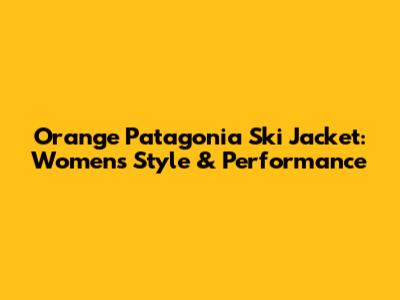 Orange Patagonia Ski Jacket: Women's Style & Performance