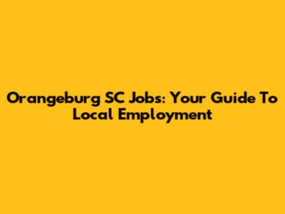 Orangeburg SC Jobs: Your Guide To Local Employment