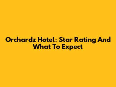 Orchardz Hotel: Star Rating And What To Expect