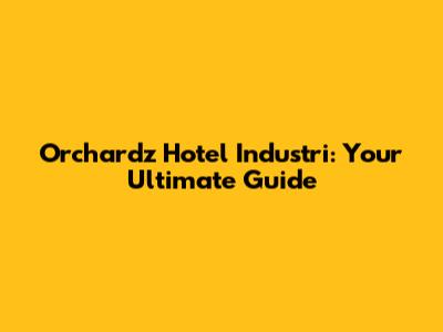 Orchardz Hotel Industri: Your Ultimate Guide