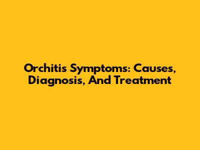 Orchitis Symptoms: Causes, Diagnosis, And Treatment
