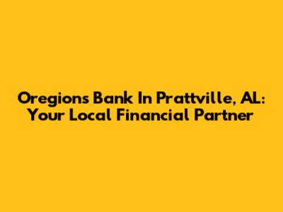 Oregions Bank In Prattville, AL: Your Local Financial Partner