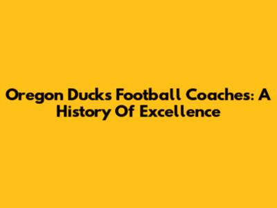 Oregon Ducks Football Coaches: A History Of Excellence