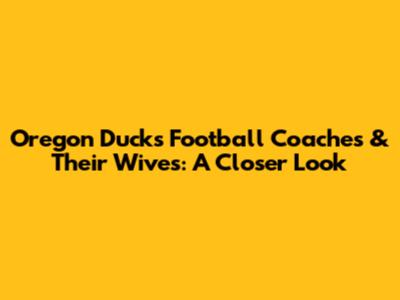 Oregon Ducks Football Coaches & Their Wives: A Closer Look