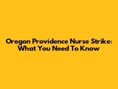 Oregon Providence Nurse Strike: What You Need To Know