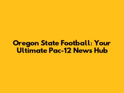 Oregon State Football: Your Ultimate Pac-12 News Hub