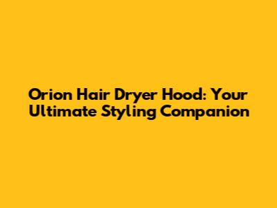 Orion Hair Dryer Hood: Your Ultimate Styling Companion
