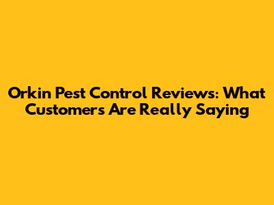 Orkin Pest Control Reviews: What Customers Are Really Saying