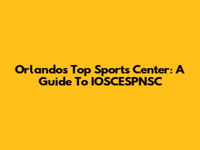 Orlando's Top Sports Center: A Guide To IOSCESPNSC