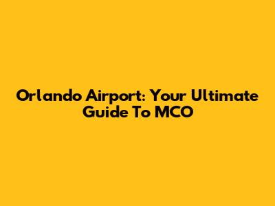 Orlando Airport: Your Ultimate Guide To MCO
