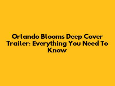 Orlando Bloom's Deep Cover Trailer: Everything You Need To Know