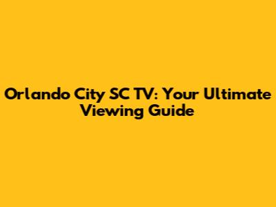 Orlando City SC TV: Your Ultimate Viewing Guide