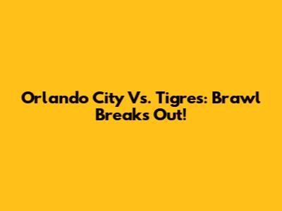 Orlando City Vs. Tigres: Brawl Breaks Out!