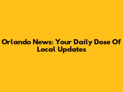 Orlando News: Your Daily Dose Of Local Updates