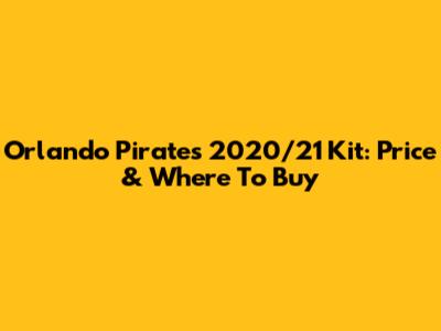 Orlando Pirates 2020/21 Kit: Price & Where To Buy