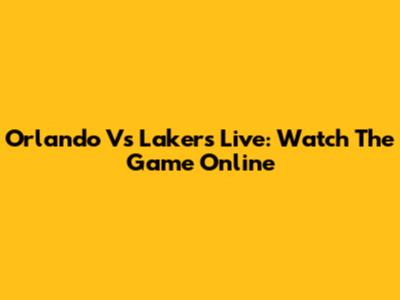 Orlando Vs Lakers Live: Watch The Game Online