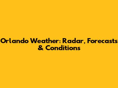 Orlando Weather: Radar, Forecasts & Conditions