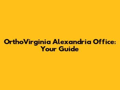 OrthoVirginia Alexandria Office: Your Guide