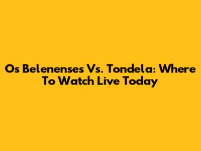 Os Belenenses Vs. Tondela: Where To Watch Live Today