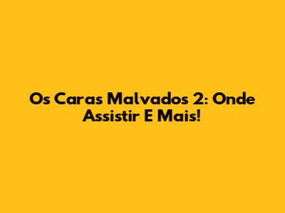 Os Caras Malvados 2: Onde Assistir E Mais!