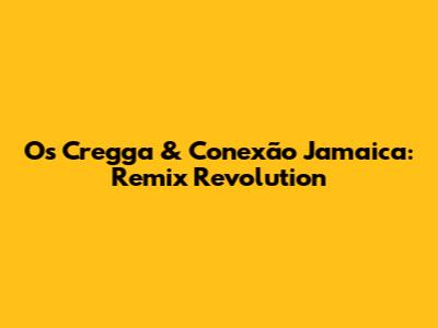 Os Cregga & Conexão Jamaica: Remix Revolution