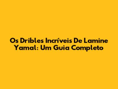Os Dribles Incríveis De Lamine Yamal: Um Guia Completo