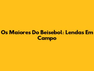 Os Maiores Do Beisebol: Lendas Em Campo