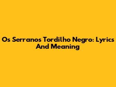 Os Serranos Tordilho Negro: Lyrics And Meaning