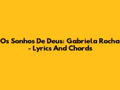 Os Sonhos De Deus: Gabriela Rocha - Lyrics And Chords