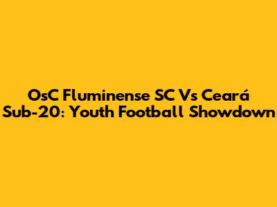OsC Fluminense SC Vs Ceará Sub-20: Youth Football Showdown