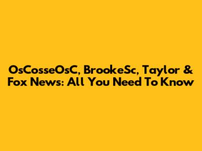 OsCosseOsC, BrookeSc, Taylor & Fox News: All You Need To Know