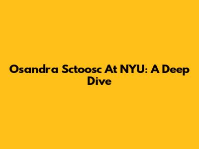 Osandra Sctoosc At NYU: A Deep Dive