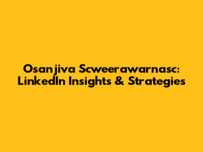 Osanjiva Scweerawarnasc: LinkedIn Insights & Strategies