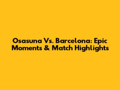 Osasuna Vs. Barcelona: Epic Moments & Match Highlights