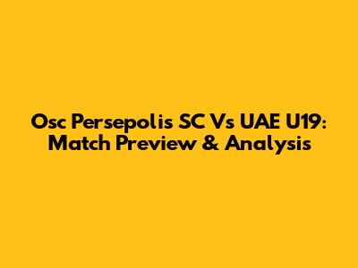 Osc Persepolis SC Vs UAE U19: Match Preview & Analysis