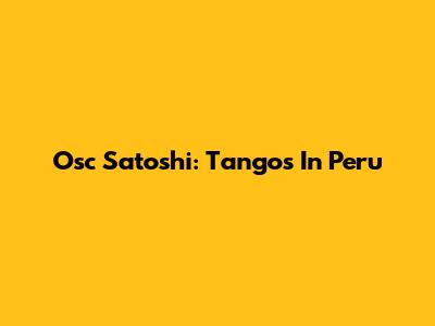Osc Satoshi: Tangos In Peru